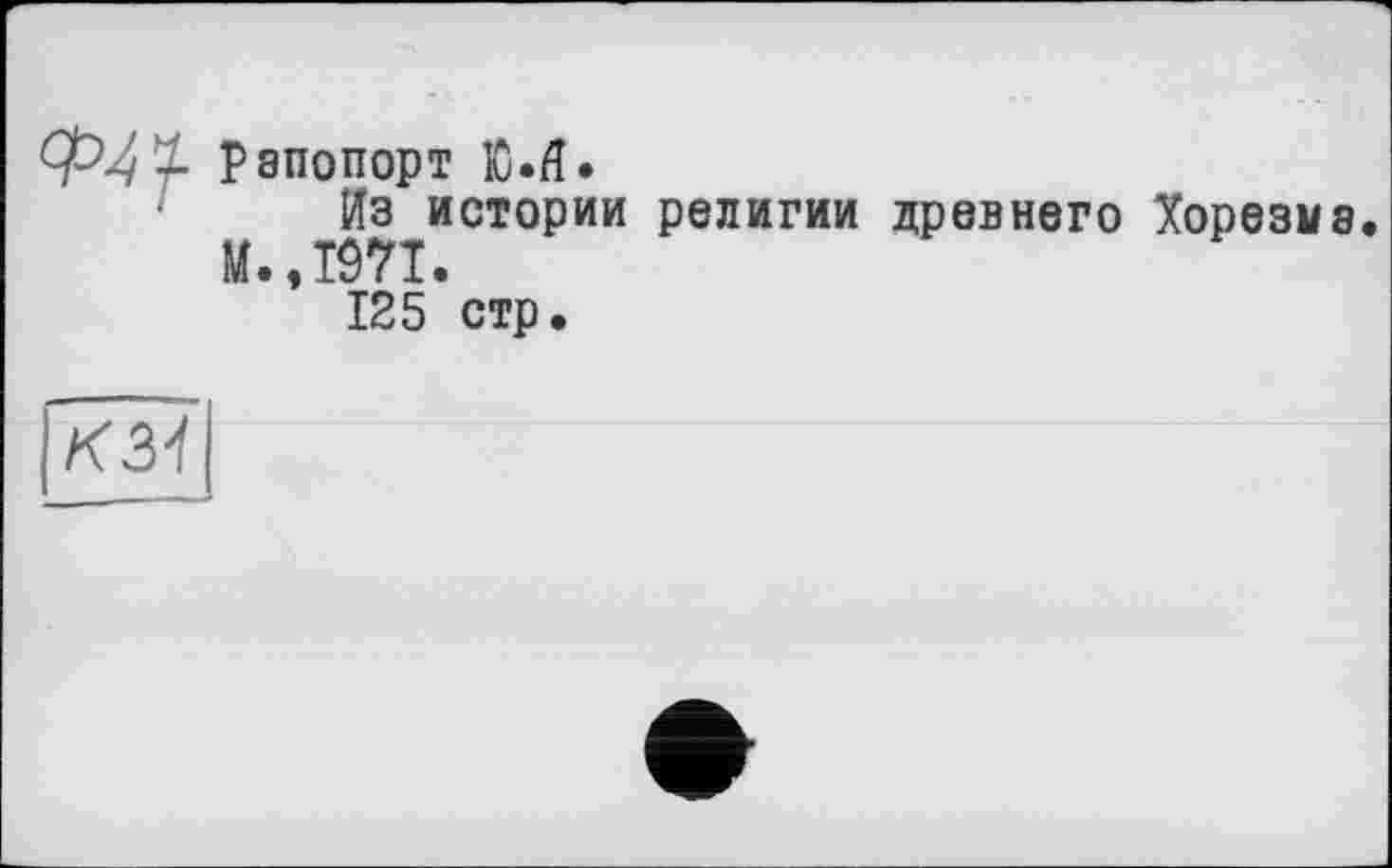 ﻿К31
Рапопорт Ю.Я.
Из истории религии древнего Хорезма M..TÔ7I.
125 стр.